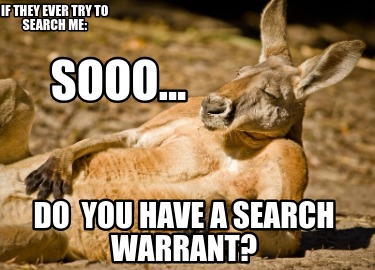 sooo...-do-you-have-a-search-warrant-if-they-ever-try-to-search-me