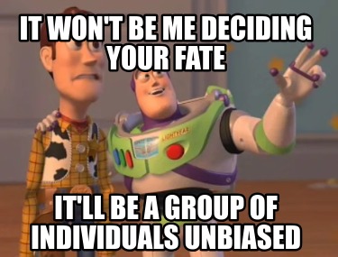 it-wont-be-me-deciding-your-fate-itll-be-a-group-of-individuals-unbiased