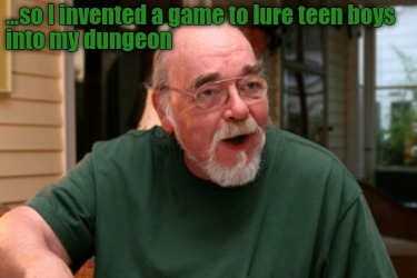 ...so-i-invented-a-game-to-lure-teen-boys-into-my-dungeon