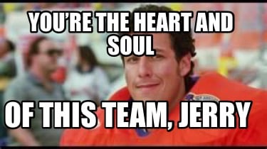 youre-the-heart-and-soul-of-this-team-jerry
