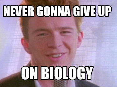never-gonna-give-up-on-biology