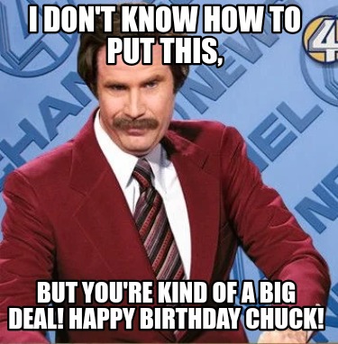 i-dont-know-how-to-put-this-but-youre-kind-of-a-big-deal-happy-birthday-chuck