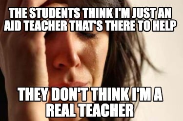 the-students-think-im-just-an-aid-teacher-thats-there-to-help-they-dont-think-im
