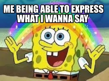 me-being-able-to-express-what-i-wanna-say