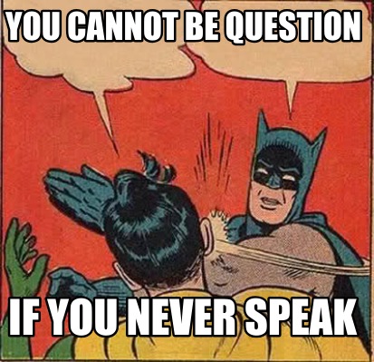 you-cannot-be-question-if-you-never-speak
