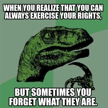 when-you-realize-that-you-can-always-exercise-your-rights-but-sometimes-you-forg
