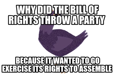 why-did-the-bill-of-rights-throw-a-party-because-it-wanted-to-go-exercise-its-ri