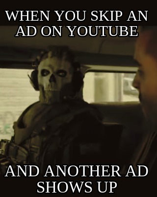 when-you-skip-an-ad-on-youtube-and-another-ad-shows-up
