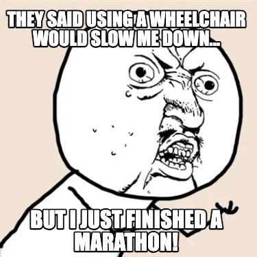 they-said-using-a-wheelchair-would-slow-me-down...-but-i-just-finished-a-maratho