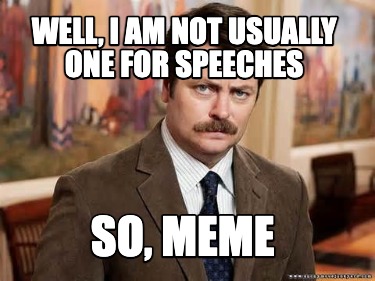well-i-am-not-usually-one-for-speeches-so-meme