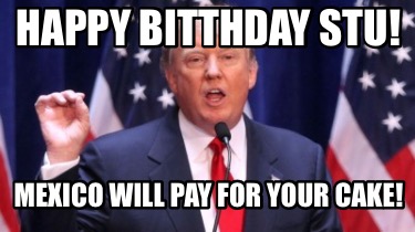 happy-bitthday-stu-mexico-will-pay-for-your-cake