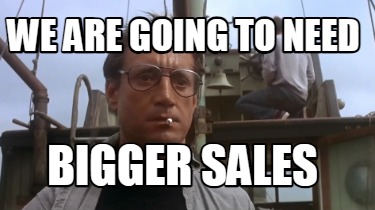 we-are-going-to-need-bigger-sales