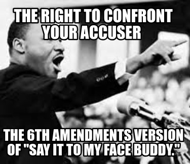 the-right-to-confront-your-accuser-the-6th-amendments-version-of-say-it-to-my-fa