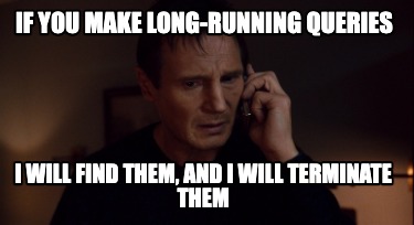 if-you-make-long-running-queries-i-will-find-them-and-i-will-terminate-them