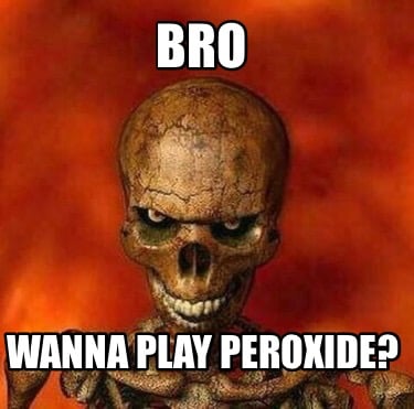bro-wanna-play-peroxide