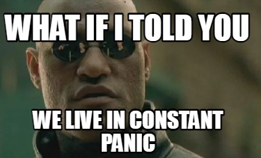 what-if-i-told-you-we-live-in-constant-panic