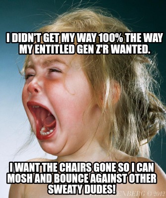 i-didnt-get-my-way-100-the-way-my-entitled-gen-zr-wanted.-i-want-the-chairs-gone