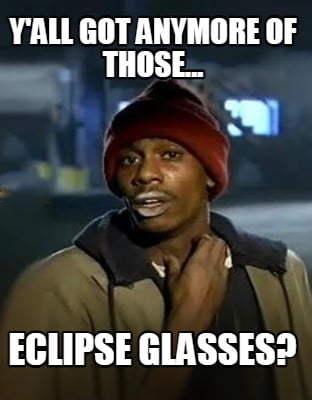 yall-got-anymore-of-those...-eclipse-glasses
