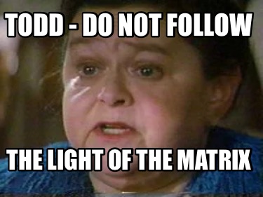 todd-do-not-follow-the-light-of-the-matrix