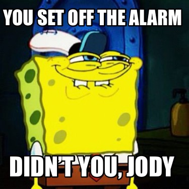 you-set-off-the-alarm-didnt-you-jody