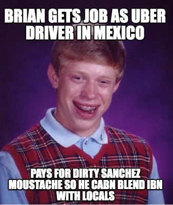 brian-gets-job-as-uber-driver-in-mexico-pays-for-dirty-sanchez-moustache-so-he-c