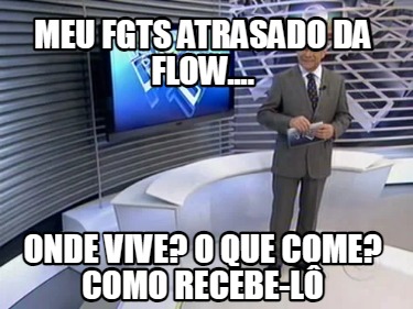 meu-fgts-atrasado-da-flow....-onde-vive-o-que-come-como-recebe-l