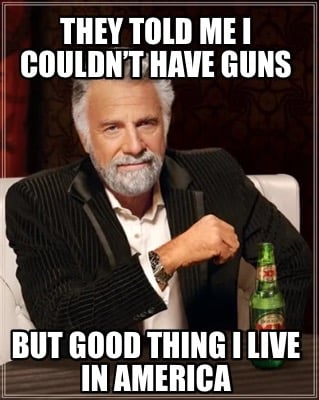 they-told-me-i-couldnt-have-guns-but-good-thing-i-live-in-america