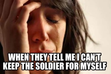 when-they-tell-me-i-cant-keep-the-soldier-for-myself