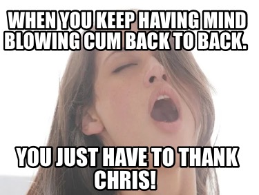 when-you-keep-having-mind-blowing-cum-back-to-back.-you-just-have-to-thank-chris