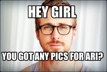 hey-girl-you-got-any-pics-for-ari