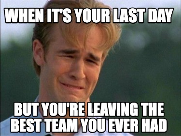 when-its-your-last-day-but-youre-leaving-the-best-team-you-ever-had