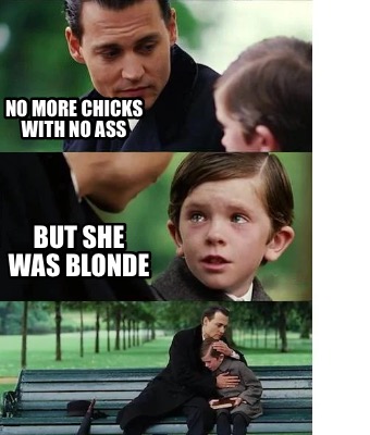 no-more-chicks-with-no-ass-but-she-was-blonde
