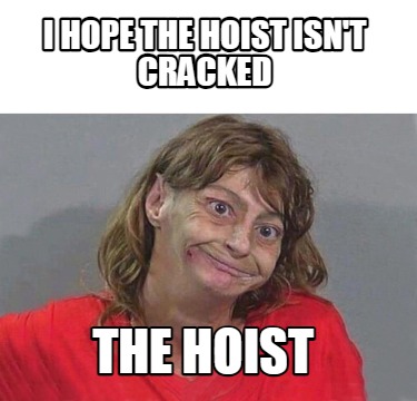 i-hope-the-hoist-isnt-cracked-the-hoist