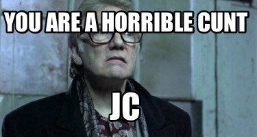 you-are-a-horrible-cunt-jc