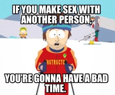 if-you-make-sex-with-another-person-youre-gonna-have-a-bad-time
