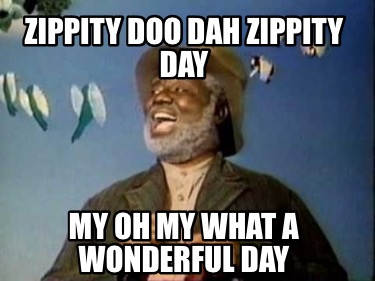 zippity-doo-dah-zippity-day-my-oh-my-what-a-wonderful-day