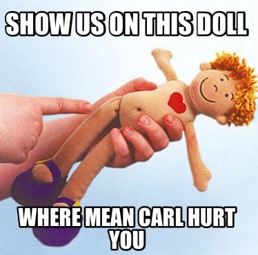 show-us-on-this-doll-where-mean-carl-hurt-you
