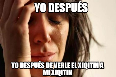 yo-despus-yo-despus-de-verle-el-xiqitin-a-mi-xiqitin