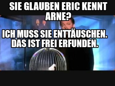 sie-glauben-eric-kennt-arne-ich-muss-sie-enttuschen.-das-ist-frei-erfunden