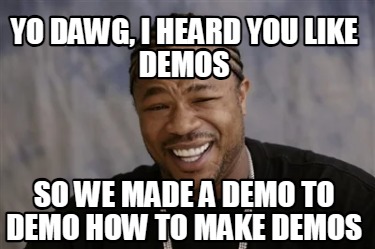 yo-dawg-i-heard-you-like-demos-so-we-made-a-demo-to-demo-how-to-make-demos