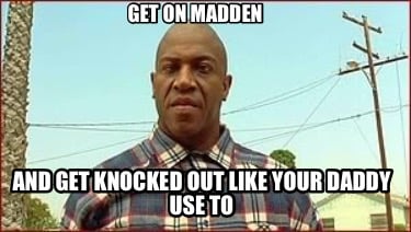 get-on-madden-and-get-knocked-out-like-your-daddy-use-to