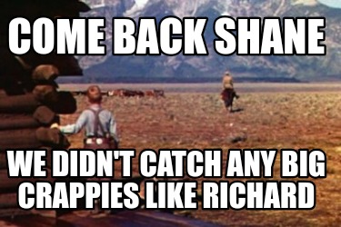 come-back-shane-we-didnt-catch-any-big-crappies-like-richard