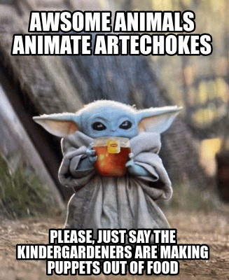 awsome-animals-animate-artechokes-please-just-say-the-kindergardeners-are-making