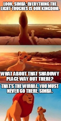 look-simba-everything-the-light-touches-is-our-kingdom.-thats-the-wirral.-you-mu