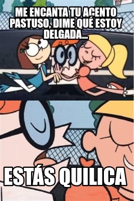 me-encanta-tu-acento-pastuso-dime-qu-estoy-delgada...-ests-quilica