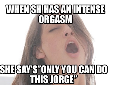 when-sh-has-an-intense-orgasm-she-saysonly-you-can-do-this-jorge