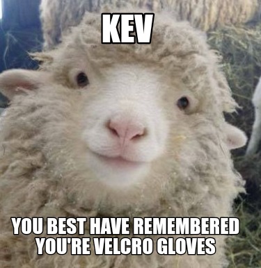 kev-you-best-have-remembered-youre-velcro-gloves