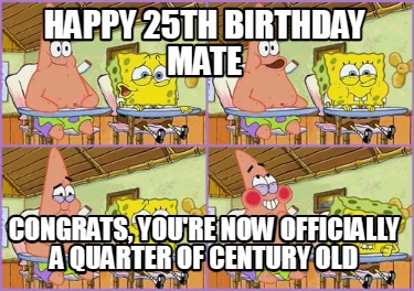happy-25th-birthday-mate-congrats-youre-now-officially-a-quarter-of-century-old