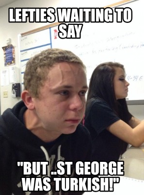 lefties-waiting-to-say-but-..st-george-was-turkish