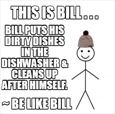 this-is-bill-.-.-.-be-like-bill-bill-puts-his-dirty-dishes-in-the-dishwasher-cle